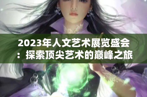 2023年人文艺术展览盛会：探索顶尖艺术的巅峰之旅
