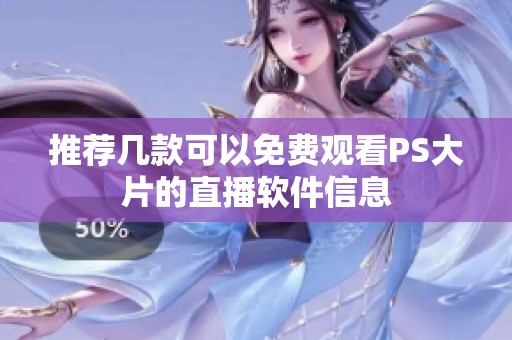 推荐几款可以免费观看PS大片的直播软件信息