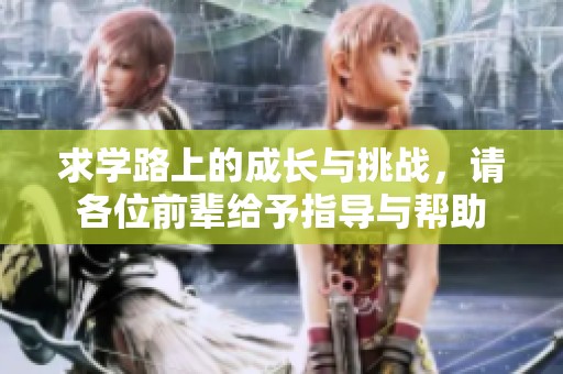求学路上的成长与挑战，请各位前辈给予指导与帮助