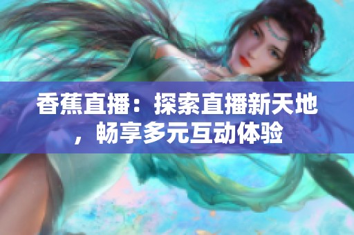 香蕉直播：探索直播新天地，畅享多元互动体验