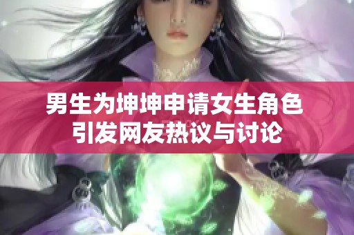 男生为坤坤申请女生角色 引发网友热议与讨论