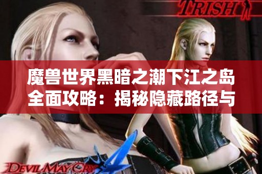 魔兽世界黑暗之潮下江之岛全面攻略：揭秘隐藏路径与宝藏探寻