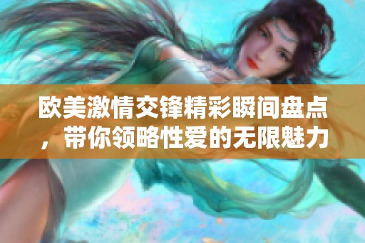 欧美激情交锋精彩瞬间盘点，带你领略性爱的无限魅力