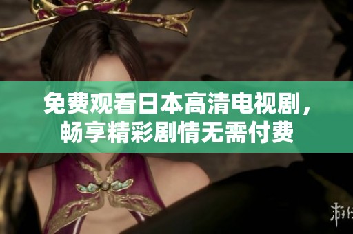 免费观看日本高清电视剧，畅享精彩剧情无需付费