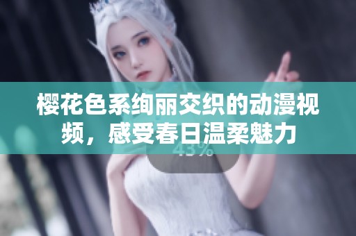 樱花色系绚丽交织的动漫视频，感受春日温柔魅力