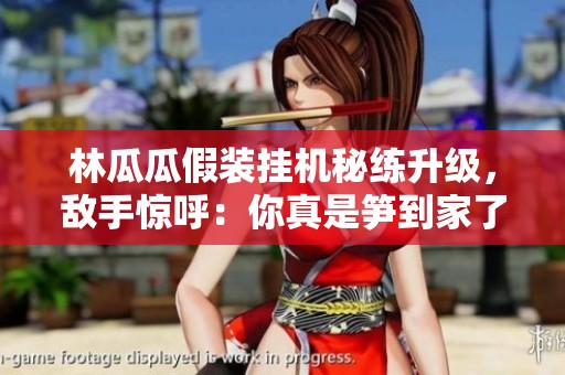 林瓜瓜假装挂机秘练升级，敌手惊呼：你真是笋到家了！