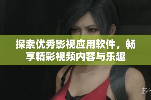 探索优秀影视应用软件，畅享精彩视频内容与乐趣