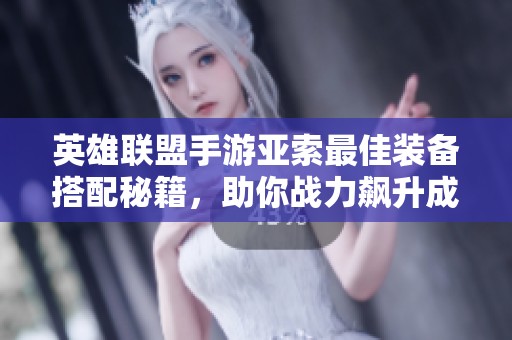 英雄联盟手游亚索最佳装备搭配秘籍，助你战力飙升成就辉煌