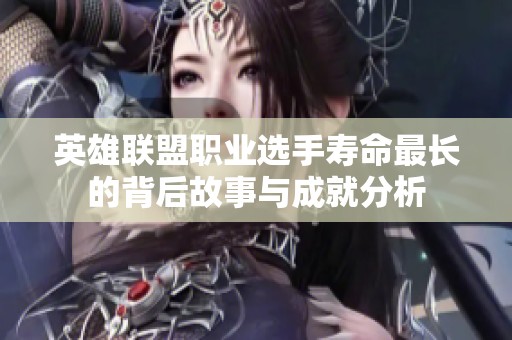英雄联盟职业选手寿命最长的背后故事与成就分析