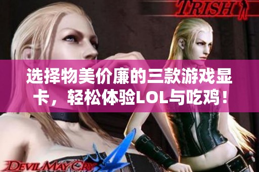 选择物美价廉的三款游戏显卡，轻松体验LOL与吃鸡！