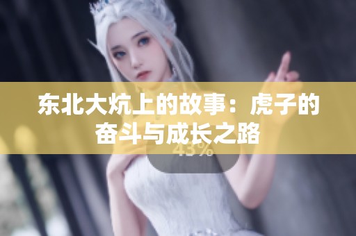 东北大炕上的故事：虎子的奋斗与成长之路