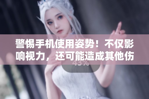 警惕手机使用姿势！不仅影响视力，还可能造成其他伤害