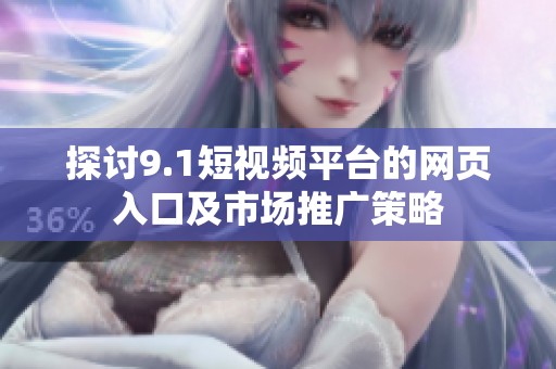 探讨9.1短视频平台的网页入口及市场推广策略