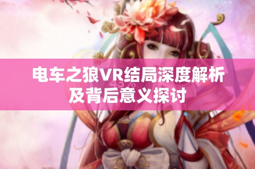 电车之狼VR结局深度解析及背后意义探讨