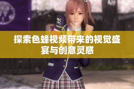 探索色蜂视频带来的视觉盛宴与创意灵感