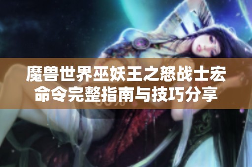 魔兽世界巫妖王之怒战士宏命令完整指南与技巧分享