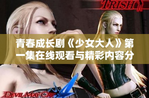 青春成长剧《少女大人》第一集在线观看与精彩内容分享
