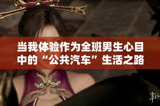 当我体验作为全班男生心目中的“公共汽车”生活之路