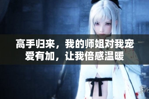 高手归来，我的师姐对我宠爱有加，让我倍感温暖