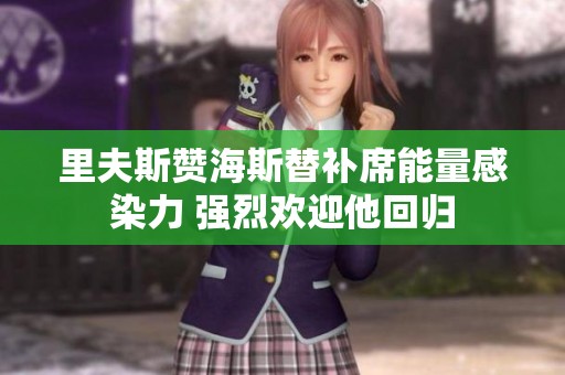 里夫斯赞海斯替补席能量感染力 强烈欢迎他回归