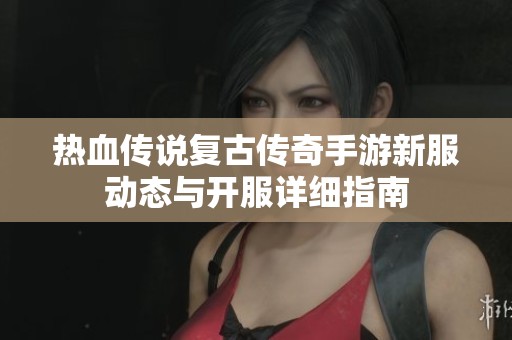 热血传说复古传奇手游新服动态与开服详细指南