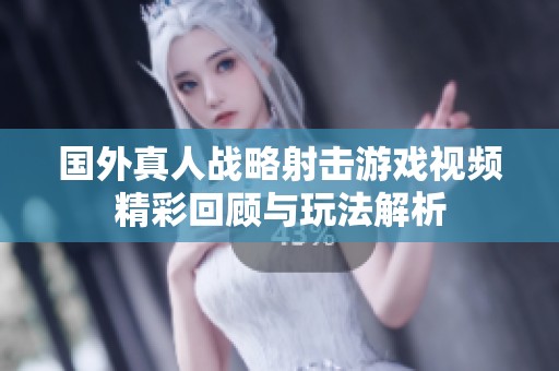 国外真人战略射击游戏视频精彩回顾与玩法解析