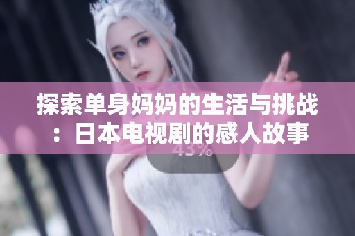 探索单身妈妈的生活与挑战：日本电视剧的感人故事