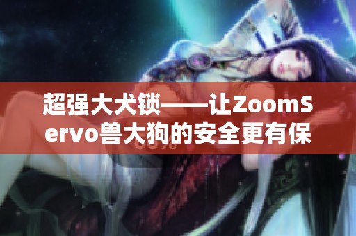超强大犬锁——让ZoomServo兽大狗的安全更有保障
