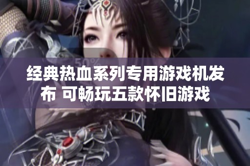 经典热血系列专用游戏机发布 可畅玩五款怀旧游戏
