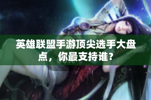 英雄联盟手游顶尖选手大盘点，你最支持谁？