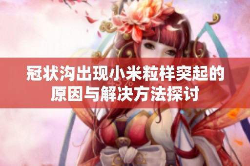 冠状沟出现小米粒样突起的原因与解决方法探讨