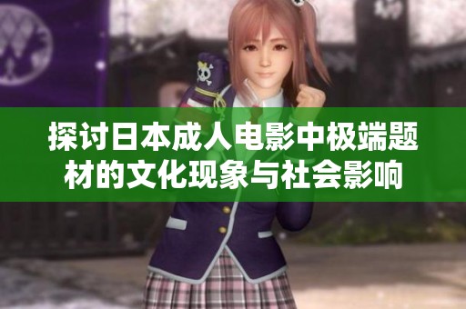探讨日本成人电影中极端题材的文化现象与社会影响