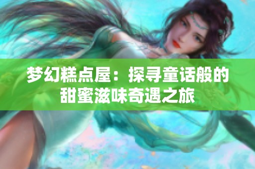 梦幻糕点屋：探寻童话般的甜蜜滋味奇遇之旅