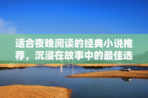 适合夜晚阅读的经典小说推荐，沉浸在故事中的最佳选择
