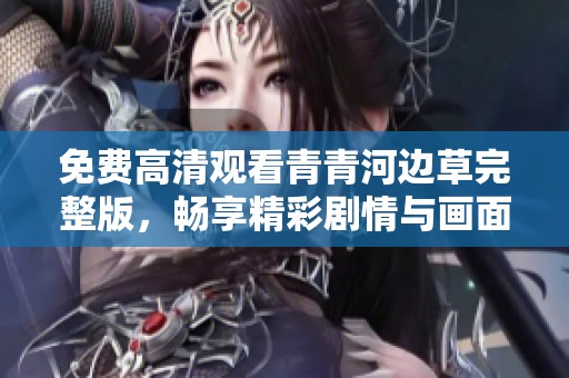 免费高清观看青青河边草完整版，畅享精彩剧情与画面