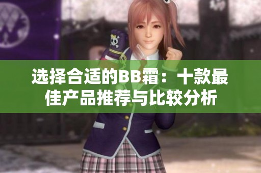 选择合适的BB霜：十款最佳产品推荐与比较分析
