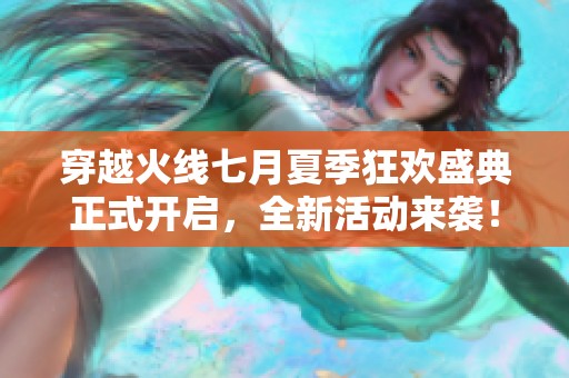 穿越火线七月夏季狂欢盛典正式开启，全新活动来袭！