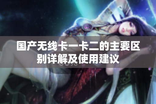 国产无线卡一卡二的主要区别详解及使用建议