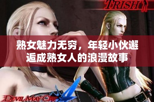 熟女魅力无穷，年轻小伙邂逅成熟女人的浪漫故事