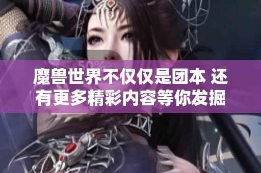 魔兽世界不仅仅是团本 还有更多精彩内容等你发掘