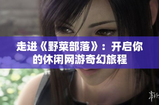 走进《野菜部落》：开启你的休闲网游奇幻旅程