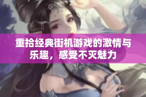 重拾经典街机游戏的激情与乐趣，感受不灭魅力