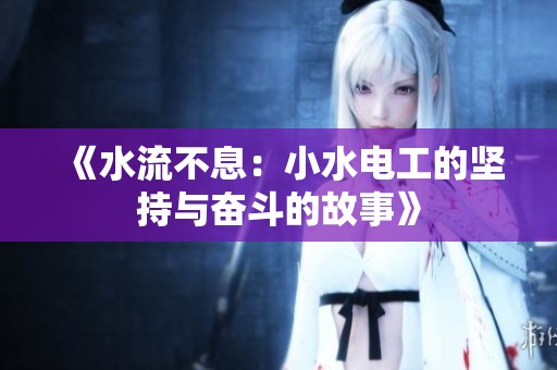 《水流不息：小水电工的坚持与奋斗的故事》