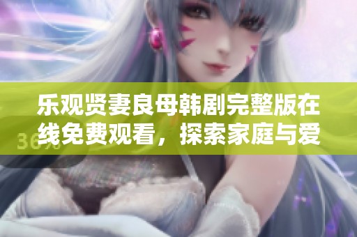 乐观贤妻良母韩剧完整版在线免费观看，探索家庭与爱情的故事