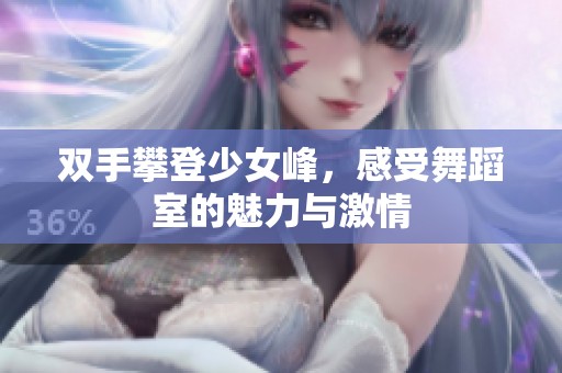 双手攀登少女峰，感受舞蹈室的魅力与激情