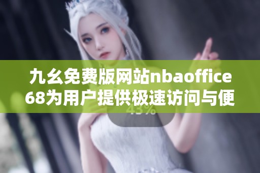 九幺免费版网站nbaoffice68为用户提供极速访问与便捷体验