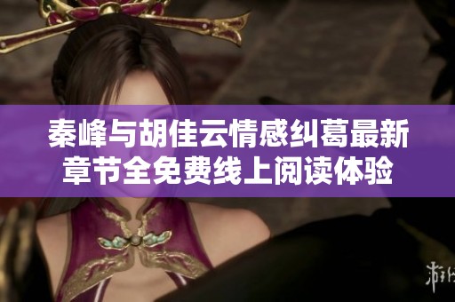 秦峰与胡佳云情感纠葛最新章节全免费线上阅读体验
