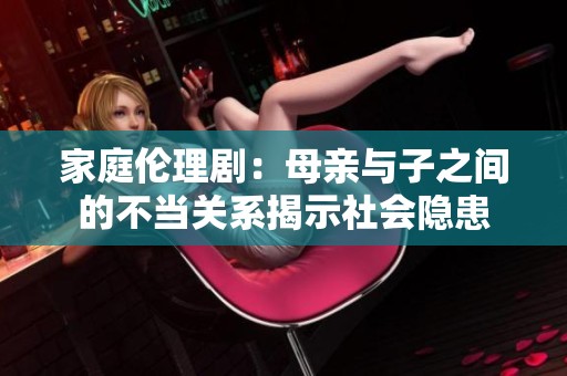 家庭伦理剧：母亲与子之间的不当关系揭示社会隐患