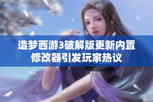 造梦西游3破解版更新内置修改器引发玩家热议