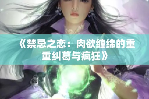《禁忌之恋：肉欲缠绵的重重纠葛与疯狂》